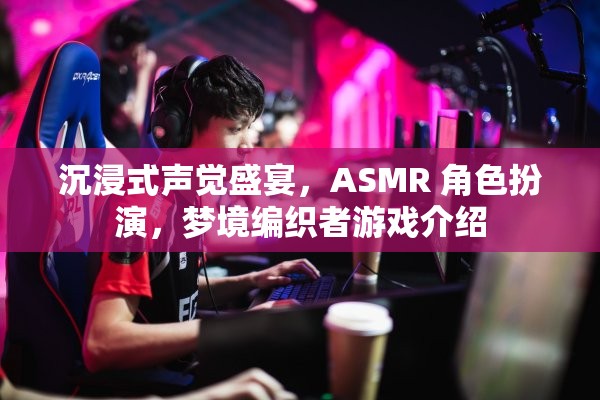 夢境編織者，解鎖沉浸式ASMR角色扮演的聲覺盛宴