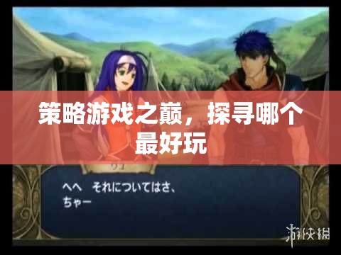 策略游戲巔峰，探尋最佳游戲體驗(yàn)