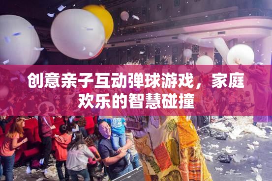 創(chuàng)意親子互動彈球游戲，智慧碰撞的歡樂時光