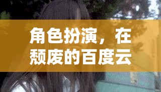 在頹廢的百度云中尋找自我，一場角色扮演的探索之旅