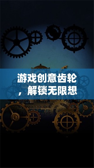 創(chuàng)意齒輪，解鎖游戲設(shè)計(jì)無(wú)限想象的素材寶庫(kù)