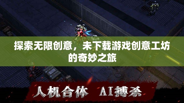 探索無限創(chuàng)意，未下載游戲創(chuàng)意工坊的奇妙之旅