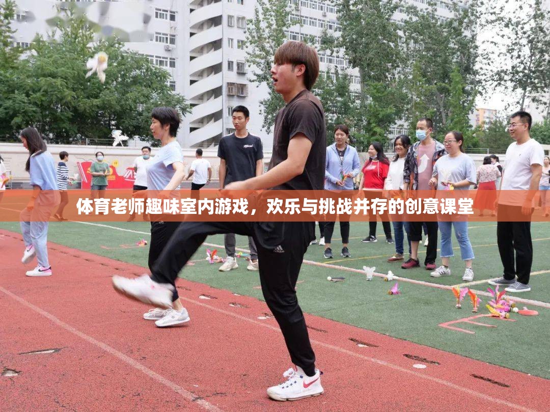 體育課堂新風(fēng)尚，歡樂與挑戰(zhàn)并存的趣味室內(nèi)游戲