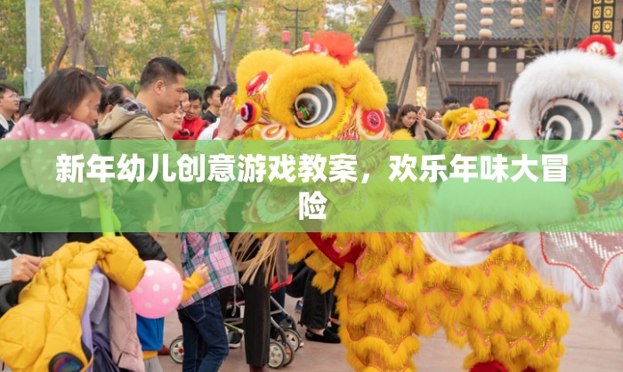 新年幼兒創(chuàng)意游戲教案，歡樂年味大冒險(xiǎn)