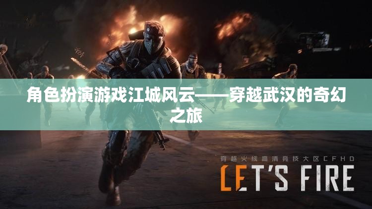 江城風(fēng)云，穿越武漢的奇幻角色扮演游戲