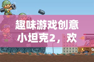 歡樂(lè)戰(zhàn)場(chǎng)上的機(jī)械奇趣，趣味游戲創(chuàng)意小坦克2