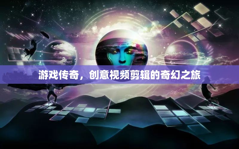 游戲傳奇，創(chuàng)意視頻剪輯的奇幻之旅