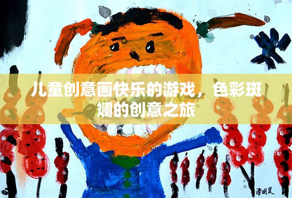 兒童創(chuàng)意畫快樂的游戲，色彩斑斕的創(chuàng)意之旅