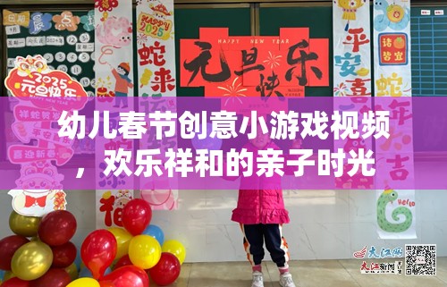 春節(jié)親子歡樂，幼兒創(chuàng)意小游戲視頻，共度溫馨祥和時光