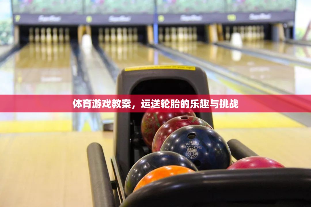 運送輪胎，體育游戲中的樂趣與挑戰(zhàn)