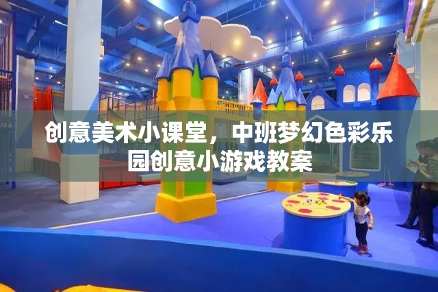 中班夢(mèng)幻色彩樂(lè)園，創(chuàng)意美術(shù)小課堂趣味游戲教案