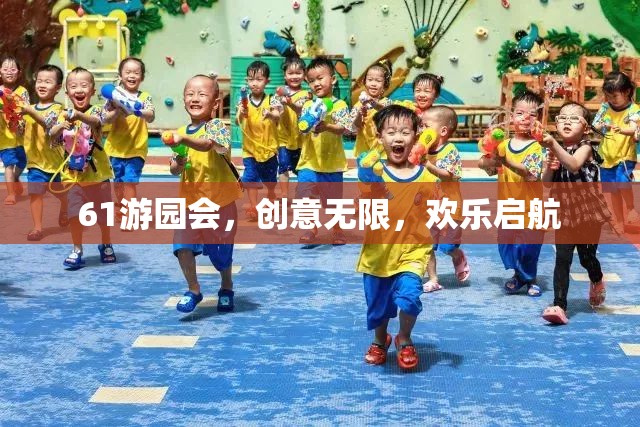 創(chuàng)意無限，歡樂啟航，61游園會盛大開啟
