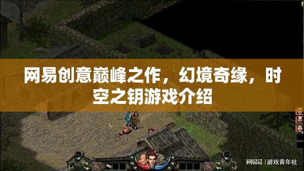 網(wǎng)易創(chuàng)意巔峰之作，幻境奇緣，時空之鑰游戲介紹