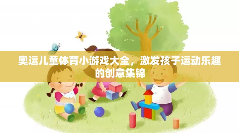 奧運兒童體育小游戲，激發(fā)孩子運動樂趣的創(chuàng)意集錦