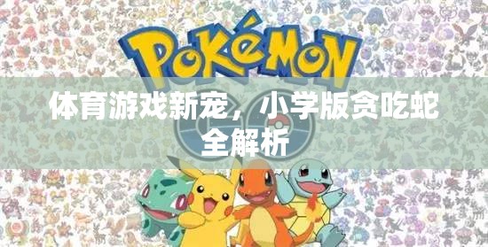 小學(xué)版貪吃蛇，體育游戲新寵的全面解析