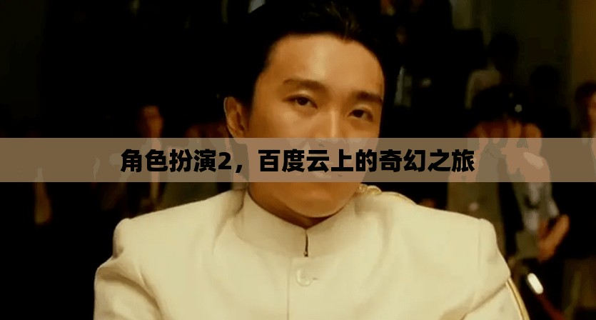百度云上的奇幻之旅，角色扮演2的探索與冒險