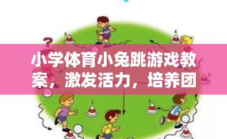 小兔跳游戲，激發(fā)活力，培養(yǎng)團隊協(xié)作與跳躍能力的體育教案