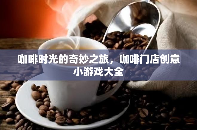 咖啡時光的奇妙之旅，解鎖咖啡門店創(chuàng)意小游戲大全