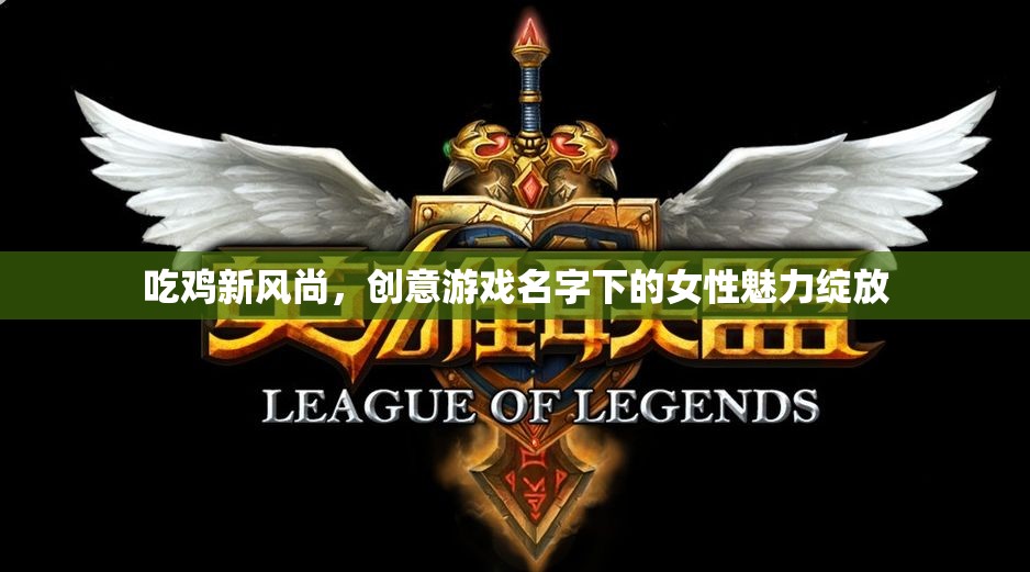 創(chuàng)意游戲名字下的女性魅力，吃雞新風(fēng)尚的綻放