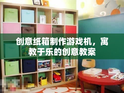 創(chuàng)意紙箱制作游戲機(jī)，寓教于樂的創(chuàng)意教案