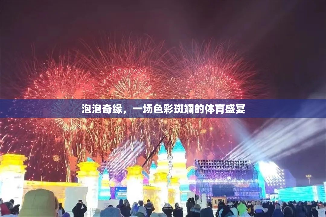 泡泡奇緣，一場色彩斑斕的體育盛宴
