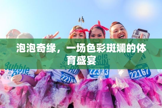 泡泡奇緣，一場色彩斑斕的體育盛宴