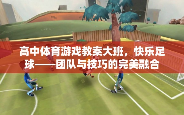 快樂足球，高中體育游戲教案中團隊與技巧的完美融合