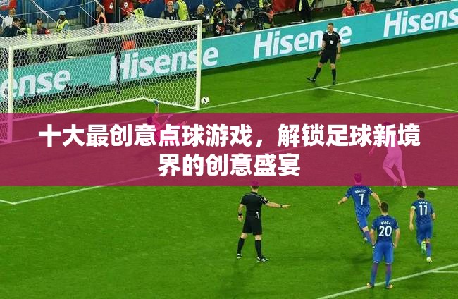 解鎖足球新境界，十大最創(chuàng)意點(diǎn)球游戲