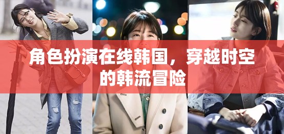 穿越時空的韓流冒險，角色扮演在線韓國之旅