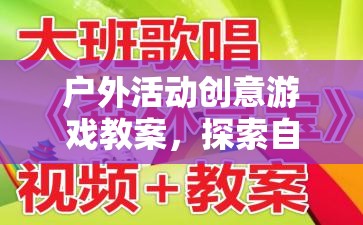 自然尋寶奇兵，戶外活動(dòng)創(chuàng)意游戲教案，啟迪創(chuàng)意與探索自然  第1張