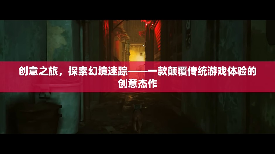 幻境迷蹤，一場(chǎng)顛覆傳統(tǒng)游戲體驗(yàn)的創(chuàng)意之旅