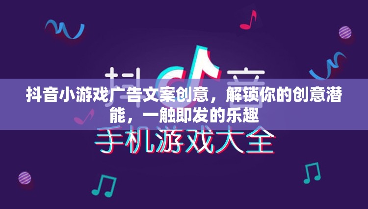 解鎖創(chuàng)意潛能，一觸即發(fā)的樂(lè)趣，抖音小游戲廣告創(chuàng)意大賞