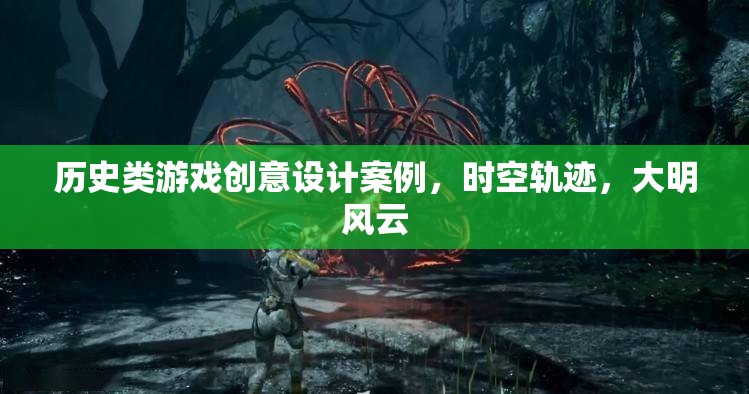 歷史類游戲創(chuàng)意設(shè)計案例，時空軌跡，大明風云