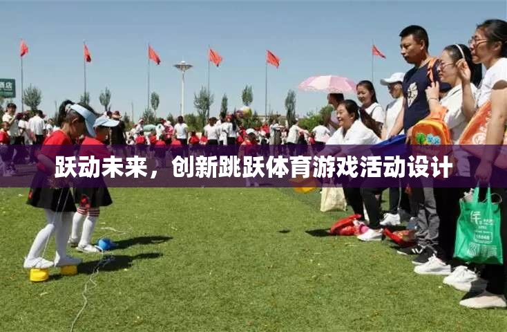 躍動(dòng)未來(lái)，創(chuàng)新跳躍體育游戲活動(dòng)設(shè)計(jì)