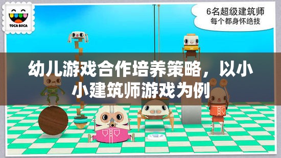 幼兒游戲合作培養(yǎng)策略，以小小建筑師游戲為案例的實踐與探索