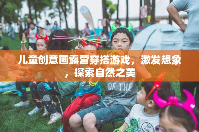 兒童創(chuàng)意畫露營穿搭游戲，激發(fā)想象，探索自然之美