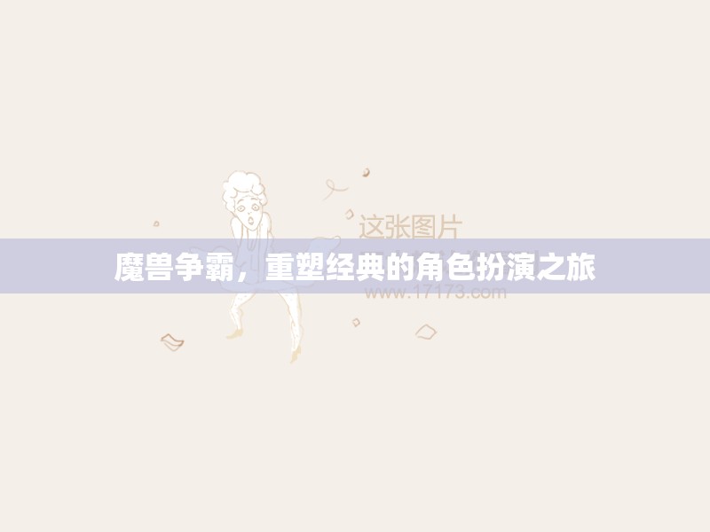 重塑經(jīng)典，魔獸爭霸的角色扮演之旅