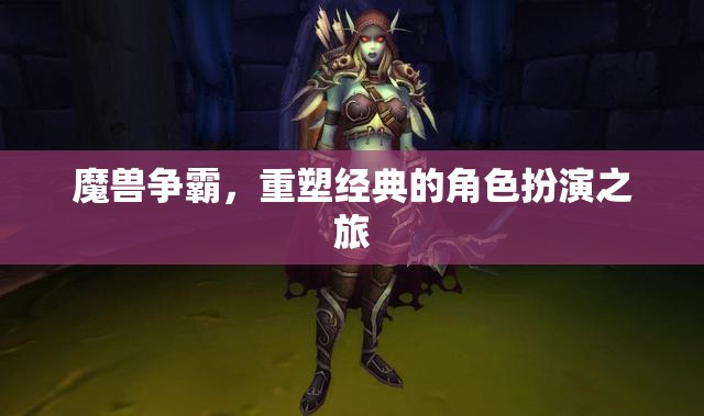 重塑經(jīng)典，魔獸爭霸的角色扮演之旅
