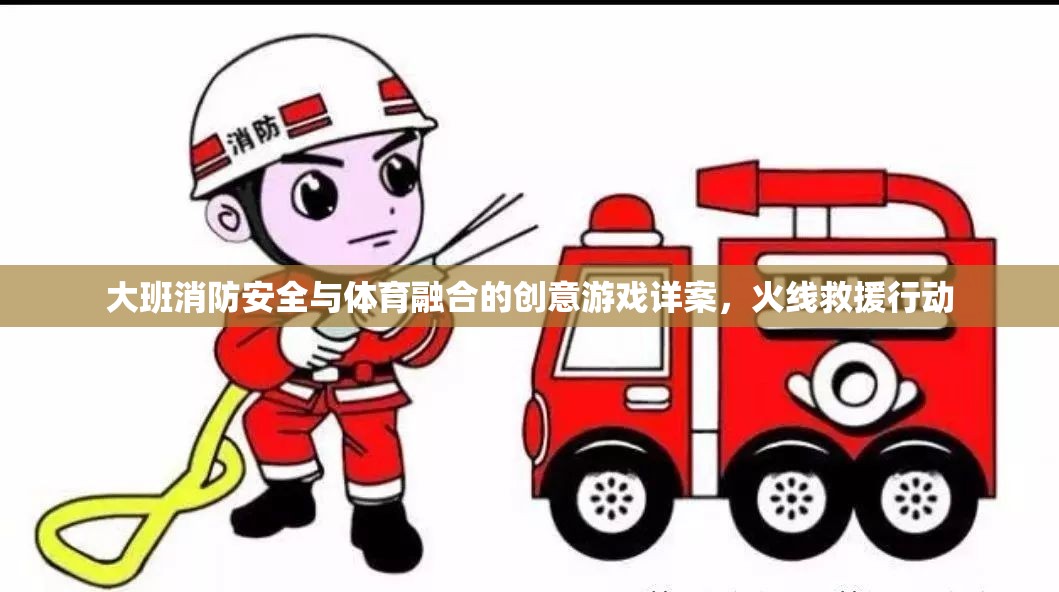 火線救援行動(dòng)，大班消防安全與體育融合的創(chuàng)意游戲詳案