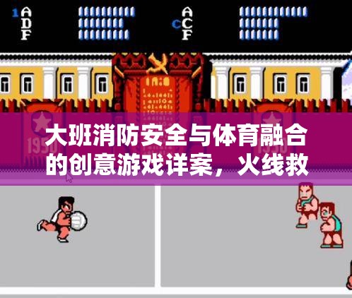 火線救援行動(dòng)，大班消防安全與體育融合的創(chuàng)意游戲詳案