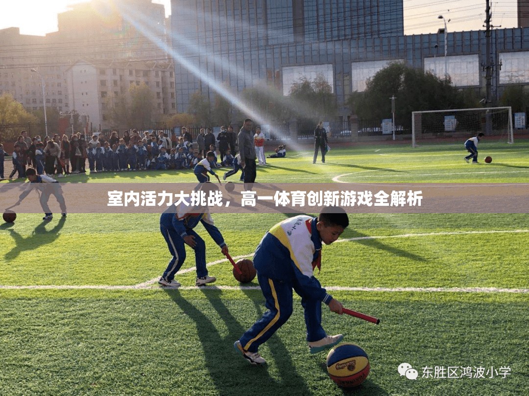室內(nèi)活力大挑戰(zhàn)，高一體育創(chuàng)新游戲深度解析