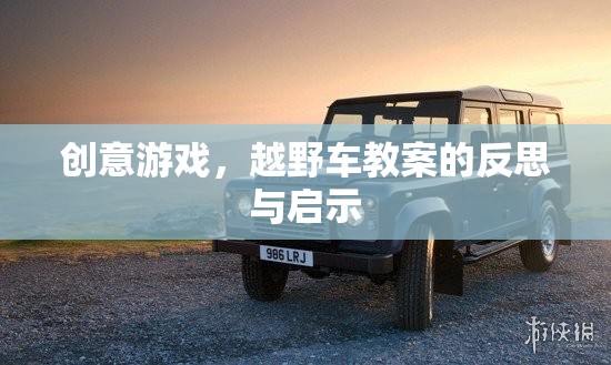 創(chuàng)意游戲，越野車教案的反思與教育啟示
