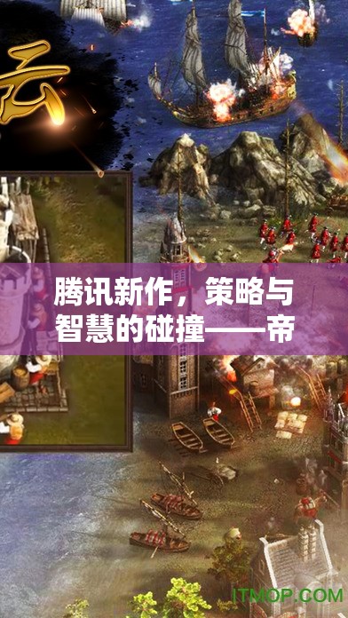 騰訊新作帝國風云，策略與智慧的精彩碰撞