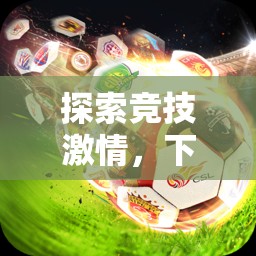 點燃競技激情，下載愛游戲體育官網(wǎng)，開啟您的在線體育游戲新旅程