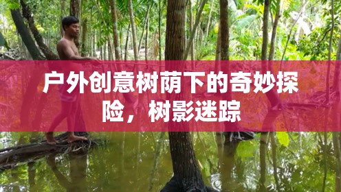 樹蔭下的奇妙探險，戶外創(chuàng)意的樹影迷蹤之旅