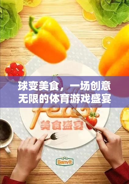 球變美食，一場(chǎng)創(chuàng)意無(wú)限的體育游戲盛宴