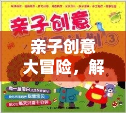 親子創(chuàng)意大冒險(xiǎn)，解鎖小學(xué)生快樂學(xué)習(xí)的秘密鑰匙