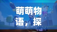 萌萌物語，解鎖創(chuàng)意小游戲的奇妙探險(xiǎn)之旅
