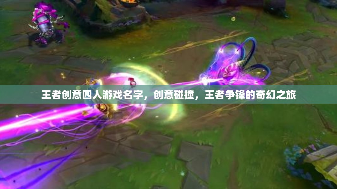 王者創(chuàng)意四人游戲名字，創(chuàng)意碰撞，王者爭鋒的奇幻之旅