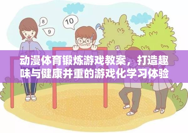 動(dòng)漫元素融入體育鍛煉游戲教案，打造趣味與健康并重的游戲化學(xué)習(xí)體驗(yàn)